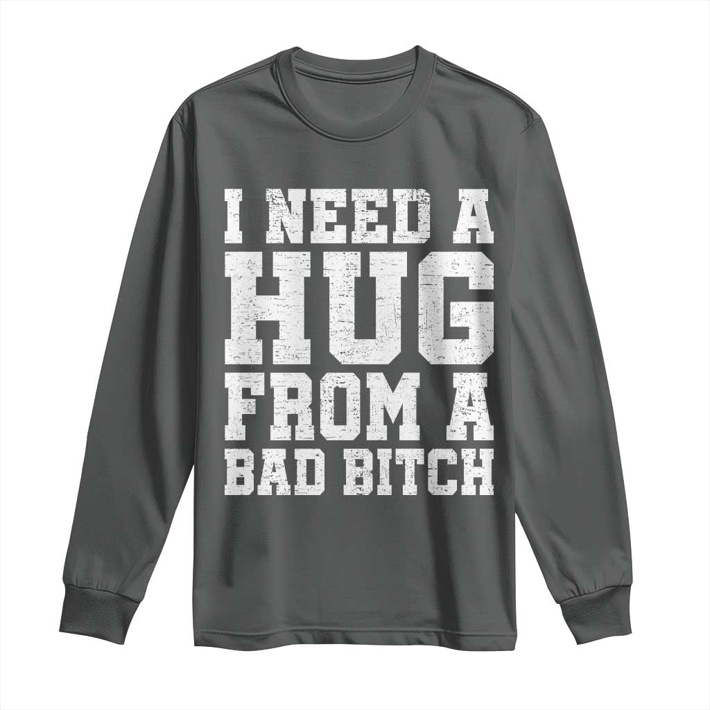 I Need A Hug From A Bad Btch Long Sleeve Shirt Funny Saying Quote TS10 Dark Heather Print Your Wear