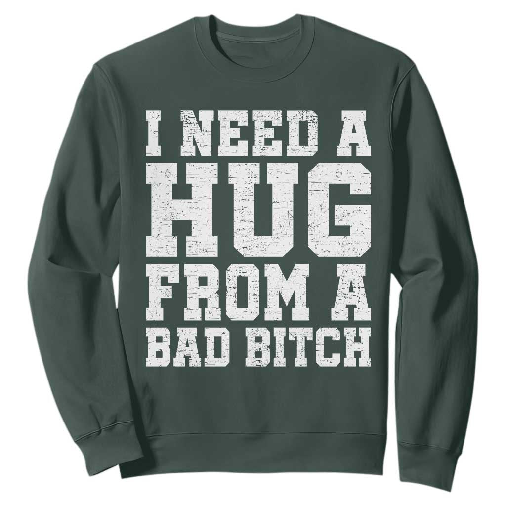 I Need A Hug From A Bad Btch Sweatshirt Funny Saying Quote TS10 Dark Forest Green Print Your Wear