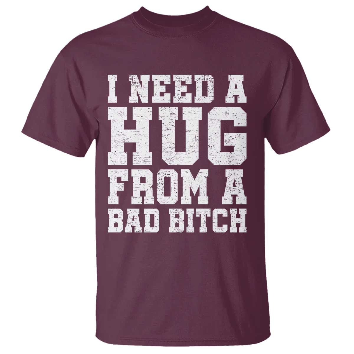 I Need A Hug From A Bad Btch T Shirt Funny Saying Quote TS10 Maroon Print Your Wear