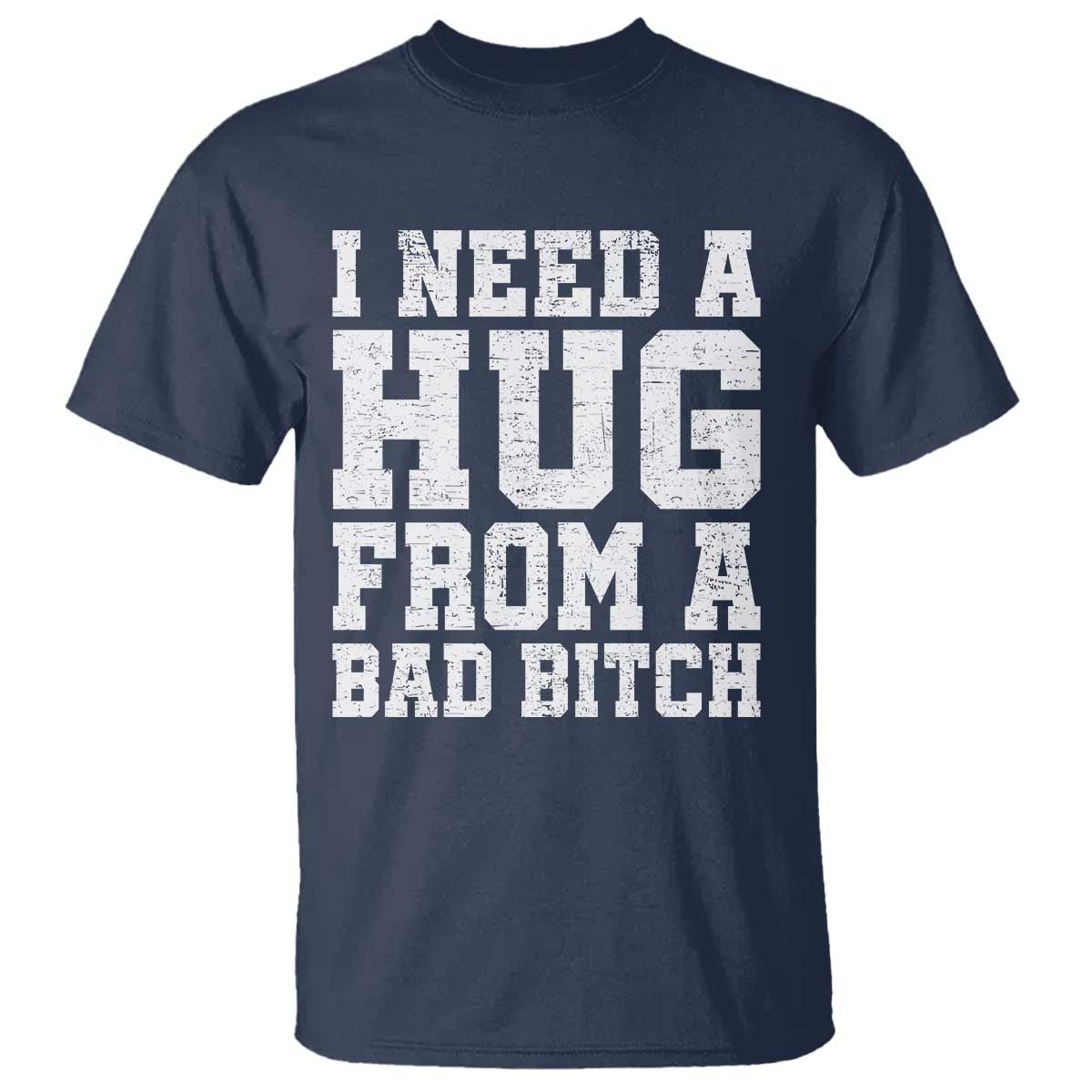 I Need A Hug From A Bad Btch T Shirt Funny Saying Quote TS10 Navy Print Your Wear