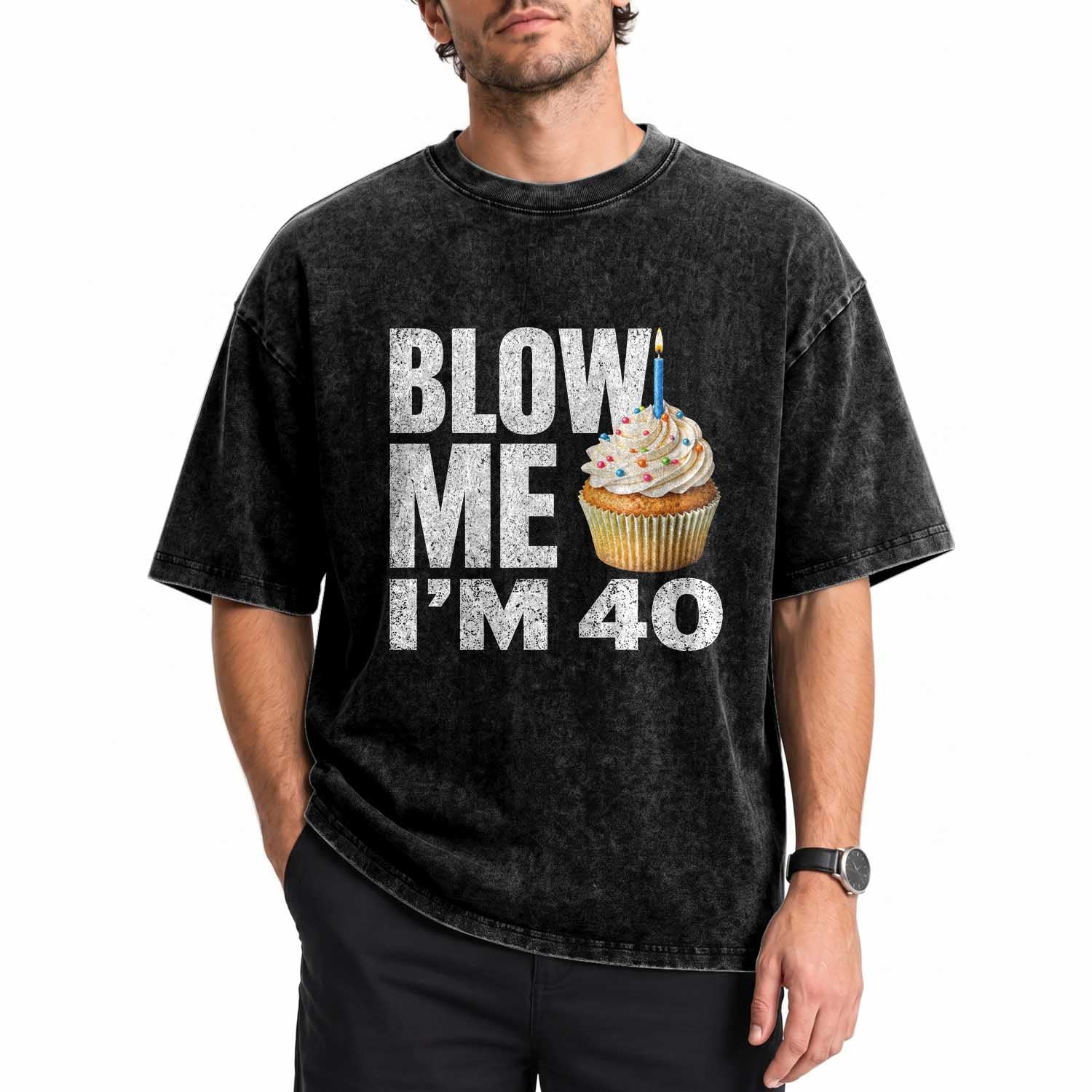 Funny 40th Birthday Washed Cotton T-Shirt Blow Me Im 40 Year Old Bday Gag Gift Saying