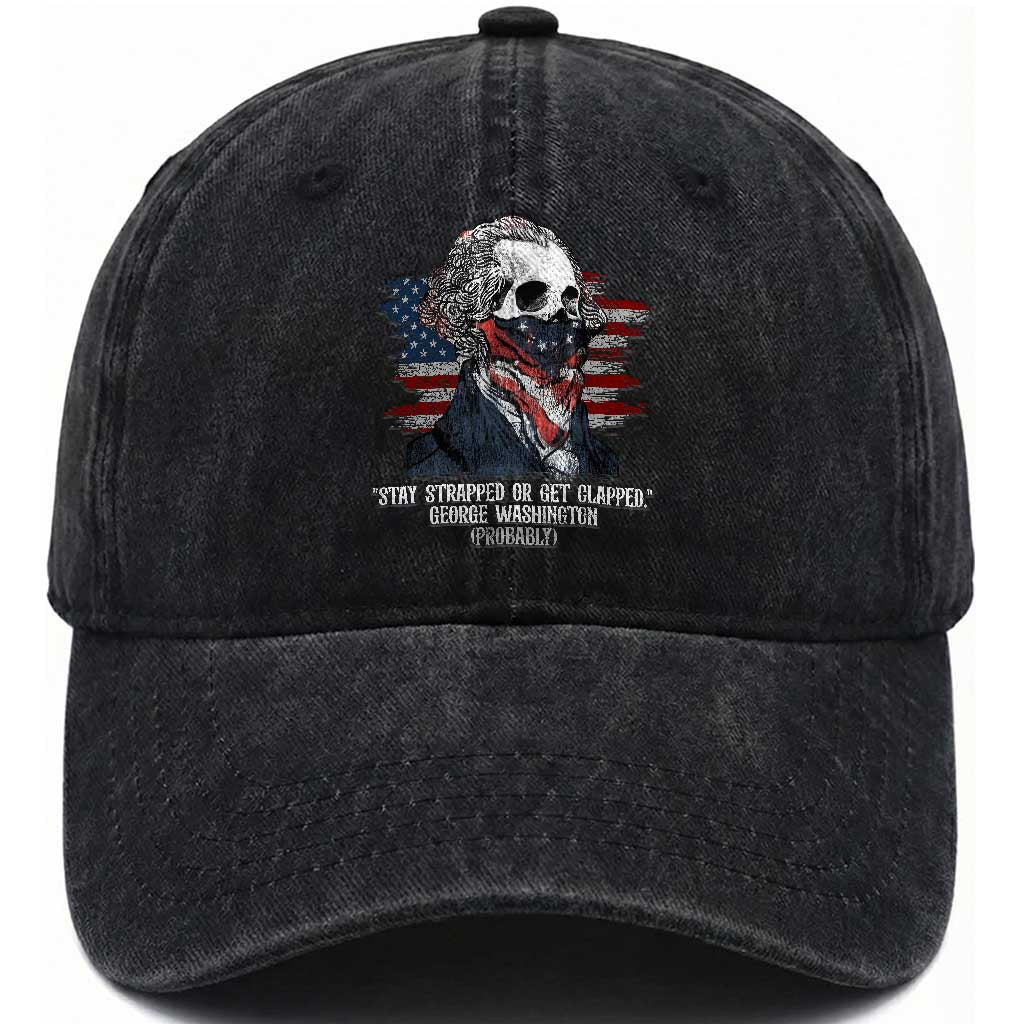 Funny 4th Of July Washed Cotton Baseball Cap George Washington Stay Strapped Or Get Clapped USA Flag TS10 Washed Cap Universal Fit Black Print Your Wear