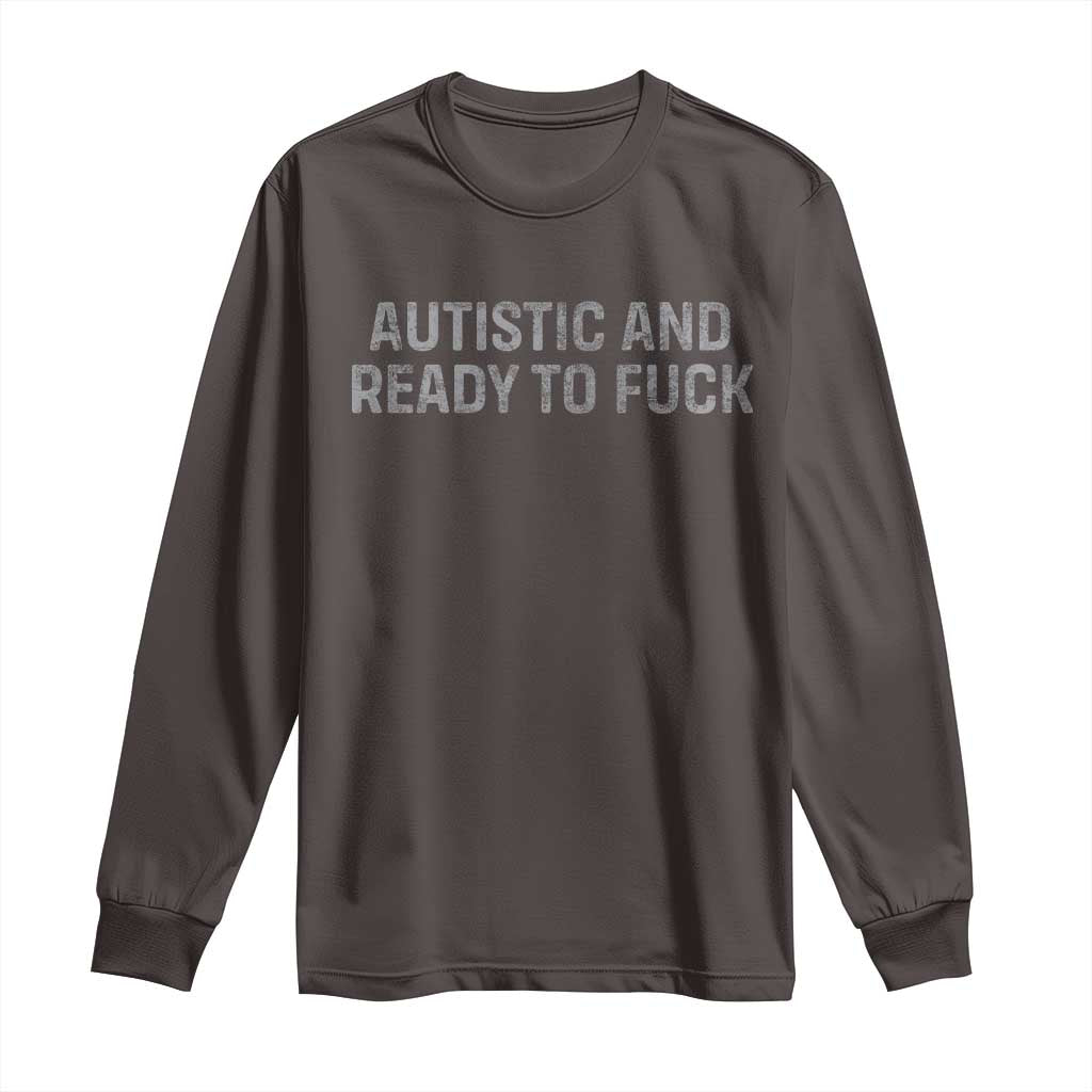 Funny Autism Autistic And Ready To Fuck Long Sleeve Shirt TS10 Dark Chocolate Print Your Wear