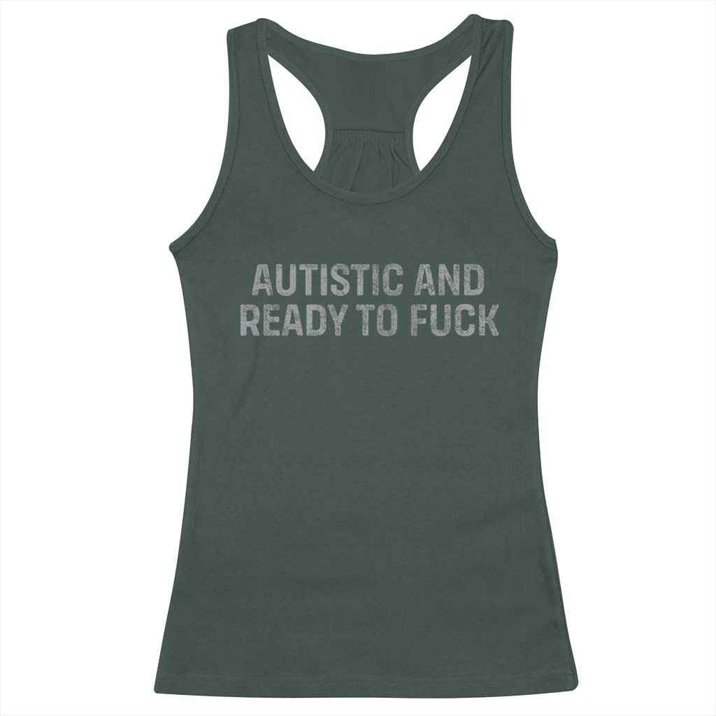 Funny Autism Autistic And Ready To Fuck Racerback Tank Top TS10 Dark Forest Green Print Your Wear