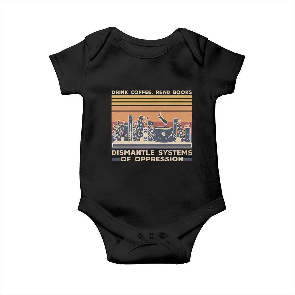 Drink Coffee Read Books Dismantle Systems Of Oppression Baby Onesie TS10 Black Print Your Wear