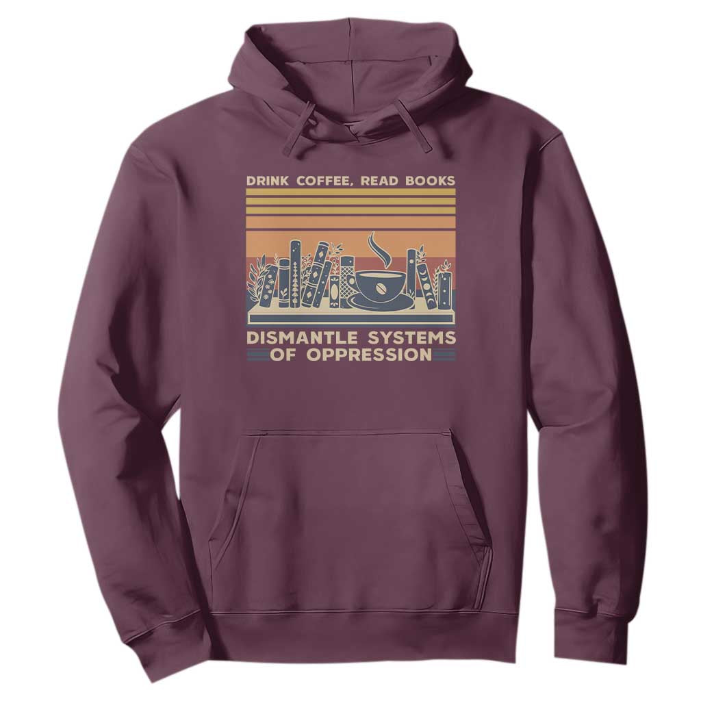 Drink Coffee Read Books Dismantle Systems Of Oppression Hoodie TS10 Maroon Print Your Wear