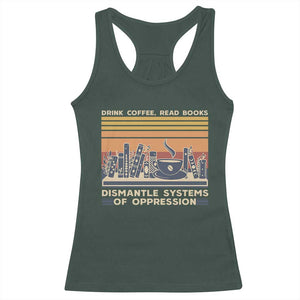Drink Coffee Read Books Dismantle Systems Of Oppression Racerback Tank Top TS10 Dark Forest Green Print Your Wear