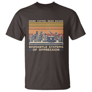 Drink Coffee Read Books Dismantle Systems Of Oppression T Shirt TS10 Dark Chocolate Print Your Wear