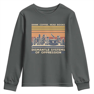 Drink Coffee Read Books Dismantle Systems Of Oppression Youth Sweatshirt TS10 Dark Heather Print Your Wear
