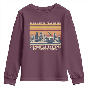 Drink Coffee Read Books Dismantle Systems Of Oppression Youth Sweatshirt TS10 Maroon Print Your Wear