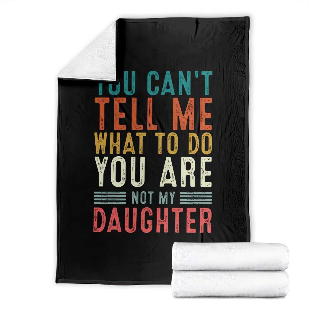 You Cant Tell Me What To Do Youre Not My Daughter Throw Blanket Funny Father Day Dad Gifts From Daughter TS10 Black Print Your Wear