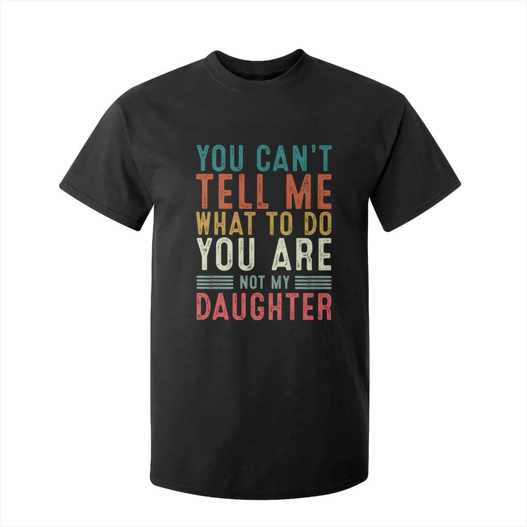 You Cant Tell Me What To Do Youre Not My Daughter T Shirt For Kid Funny Father Day Dad Gifts From Daughter TS10 Black Print Your Wear