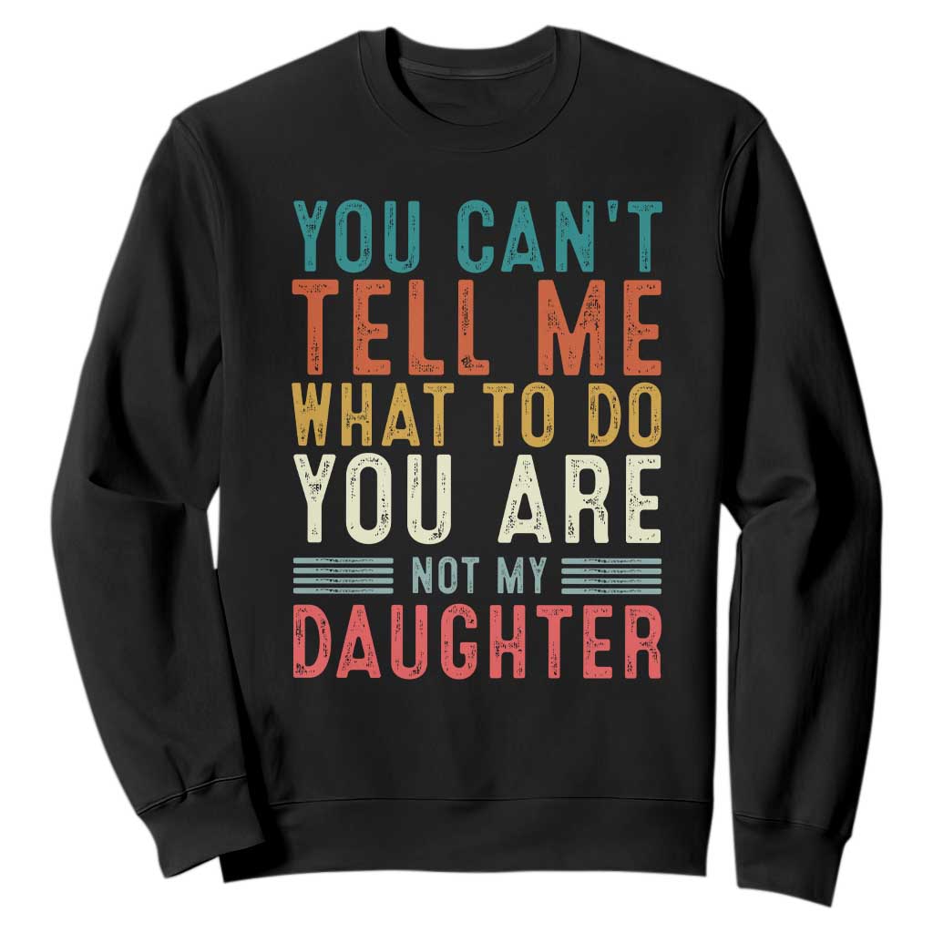 You Cant Tell Me What To Do Youre Not My Daughter Sweatshirt Funny Father Day Dad Gifts From Daughter TS10 Black Print Your Wear