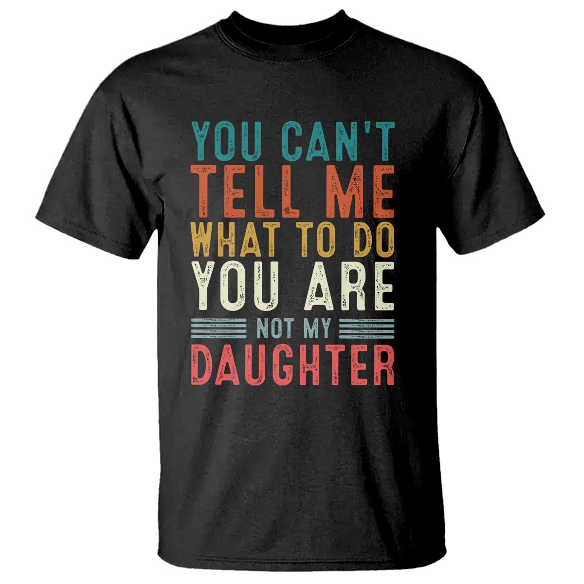 You Cant Tell Me What To Do Youre Not My Daughter T Shirt Funny Father Day Dad Gifts From Daughter TS10 Black Print Your Wear