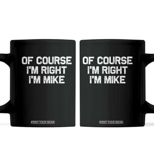 Of Course Im Right Im Mike Coffee Mug Funny Saying Gag Gift TS10 Black Print Your Wear
