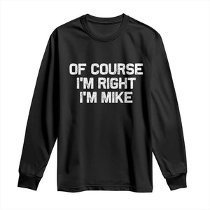 Of Course Im Right Im Mike Long Sleeve Shirt Funny Saying Gag Gift TS10 Black Print Your Wear
