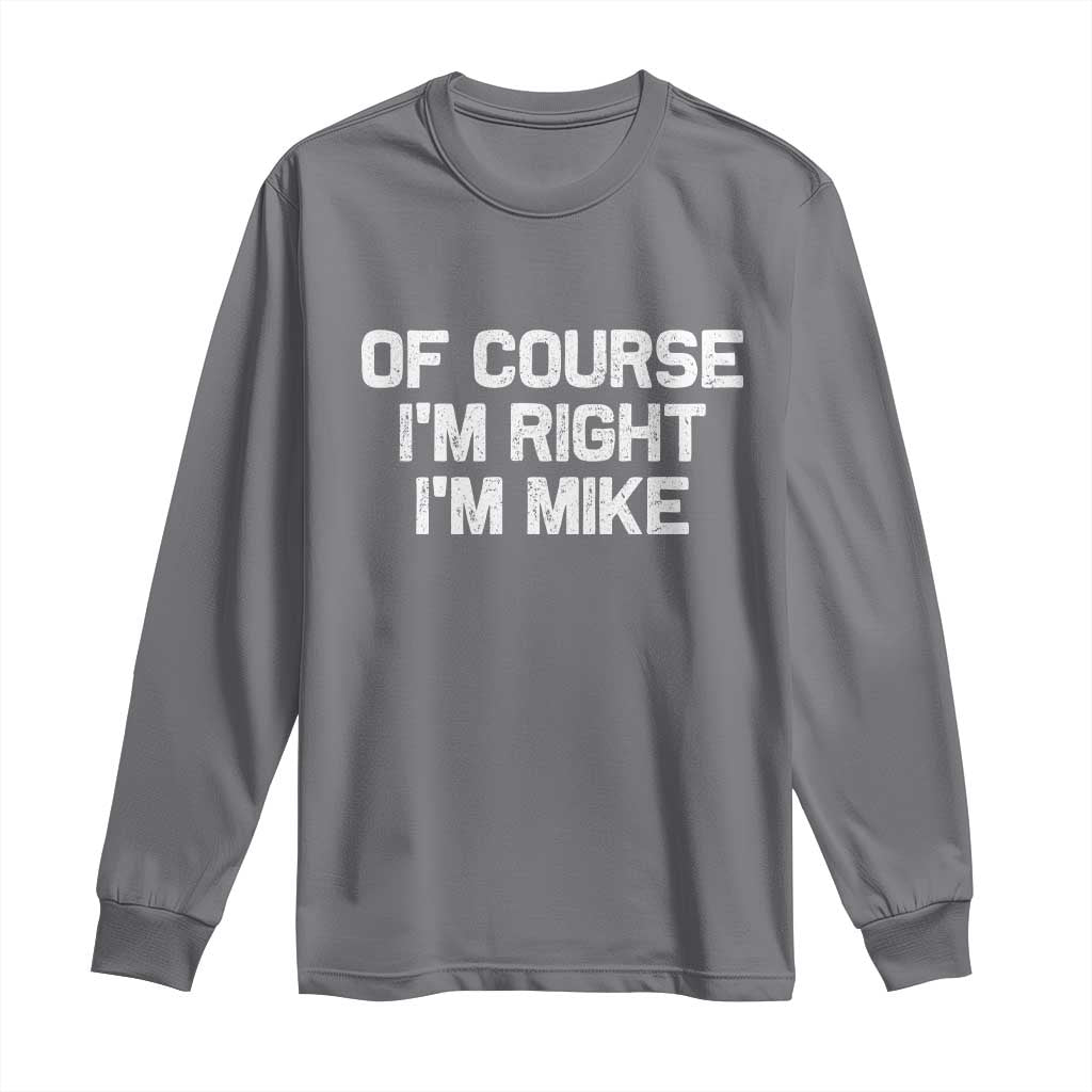 Of Course Im Right Im Mike Long Sleeve Shirt Funny Saying Gag Gift TS10 Charcoal Print Your Wear