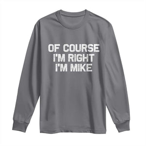 Of Course Im Right Im Mike Long Sleeve Shirt Funny Saying Gag Gift TS10 Charcoal Print Your Wear