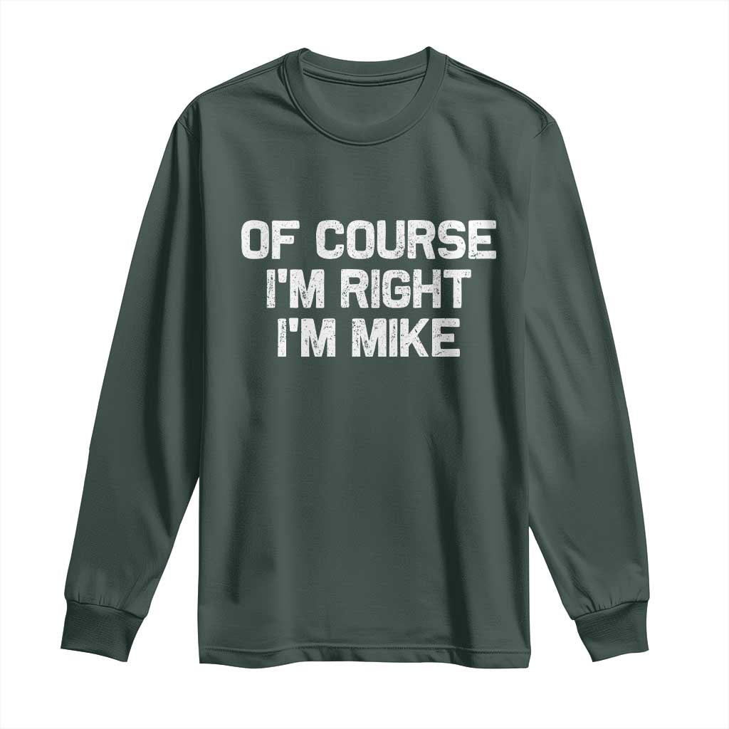 Of Course Im Right Im Mike Long Sleeve Shirt Funny Saying Gag Gift TS10 Dark Forest Green Print Your Wear