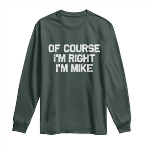 Of Course Im Right Im Mike Long Sleeve Shirt Funny Saying Gag Gift TS10 Dark Forest Green Print Your Wear