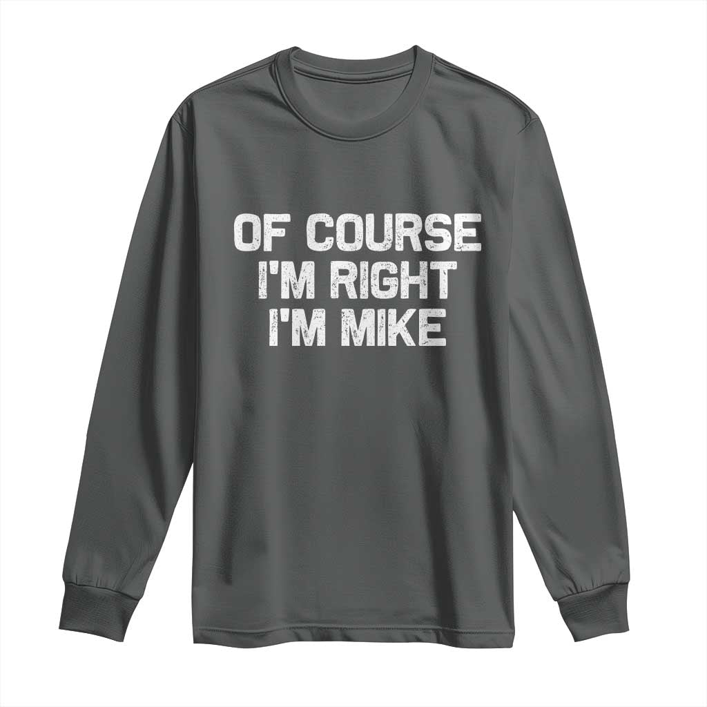 Of Course Im Right Im Mike Long Sleeve Shirt Funny Saying Gag Gift TS10 Dark Heather Print Your Wear