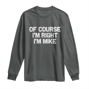 Of Course Im Right Im Mike Long Sleeve Shirt Funny Saying Gag Gift TS10 Dark Heather Print Your Wear