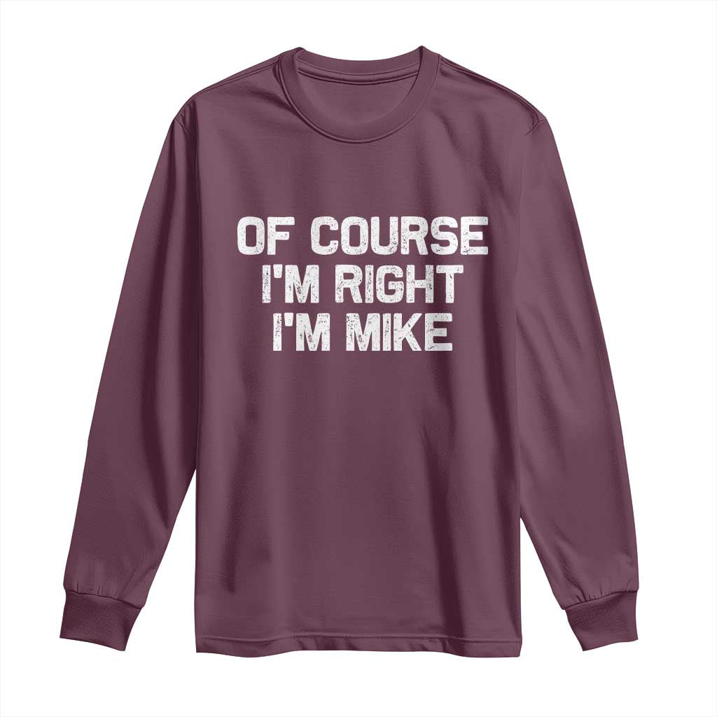Of Course Im Right Im Mike Long Sleeve Shirt Funny Saying Gag Gift TS10 Maroon Print Your Wear