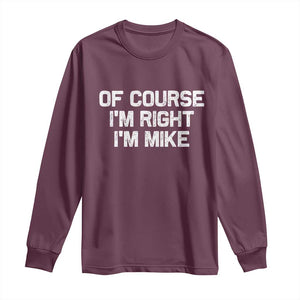 Of Course Im Right Im Mike Long Sleeve Shirt Funny Saying Gag Gift TS10 Maroon Print Your Wear