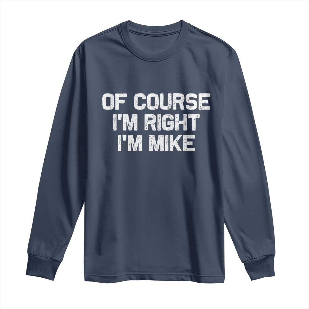 Of Course Im Right Im Mike Long Sleeve Shirt Funny Saying Gag Gift TS10 Navy Print Your Wear