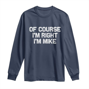Of Course Im Right Im Mike Long Sleeve Shirt Funny Saying Gag Gift TS10 Navy Print Your Wear