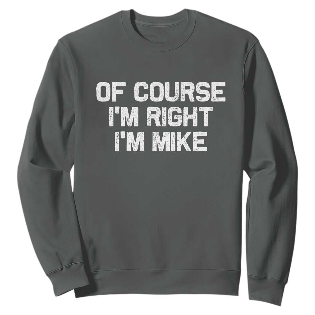 Of Course Im Right Im Mike Sweatshirt Funny Saying Gag Gift TS10 Dark Heather Print Your Wear