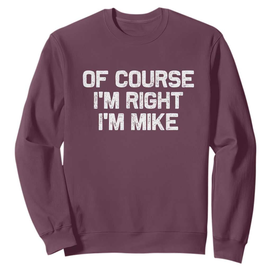 Of Course Im Right Im Mike Sweatshirt Funny Saying Gag Gift TS10 Maroon Print Your Wear