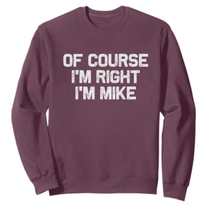 Of Course Im Right Im Mike Sweatshirt Funny Saying Gag Gift TS10 Maroon Print Your Wear