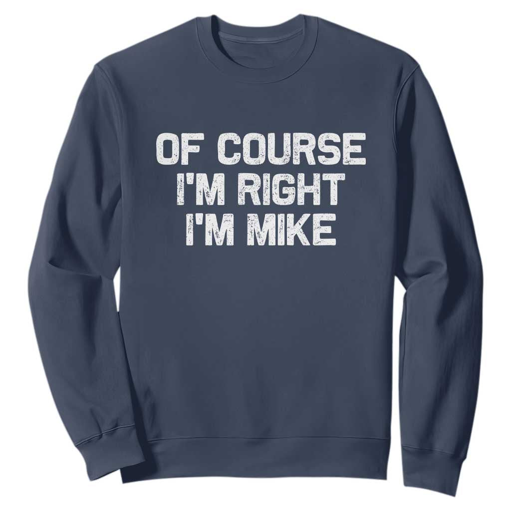 Of Course Im Right Im Mike Sweatshirt Funny Saying Gag Gift TS10 Navy Print Your Wear