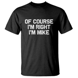 Of Course Im Right Im Mike T Shirt Funny Saying Gag Gift TS10 Black Print Your Wear