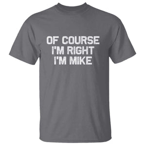 Of Course Im Right Im Mike T Shirt Funny Saying Gag Gift TS10 Charcoal Print Your Wear