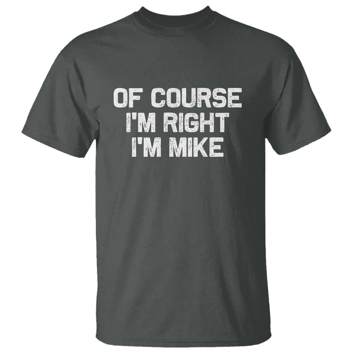 Of Course Im Right Im Mike T Shirt Funny Saying Gag Gift TS10 Dark Heather Print Your Wear