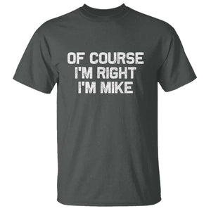 Of Course Im Right Im Mike T Shirt Funny Saying Gag Gift TS10 Dark Heather Print Your Wear