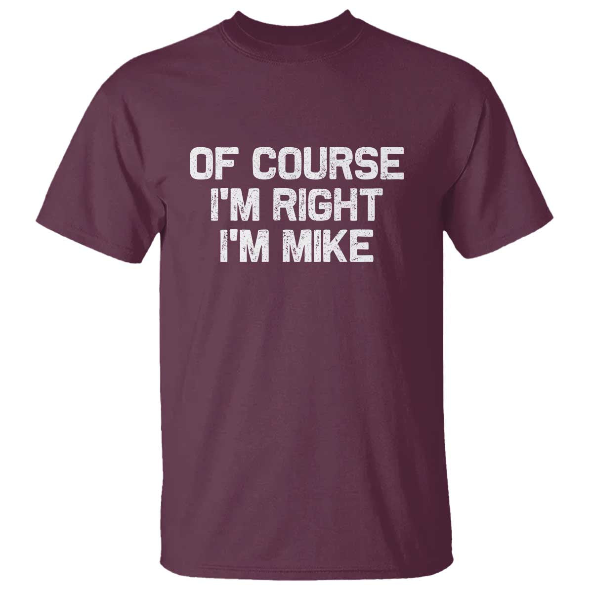 Of Course Im Right Im Mike T Shirt Funny Saying Gag Gift TS10 Maroon Print Your Wear