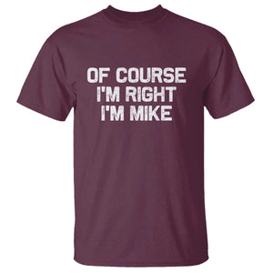 Of Course Im Right Im Mike T Shirt Funny Saying Gag Gift TS10 Maroon Print Your Wear