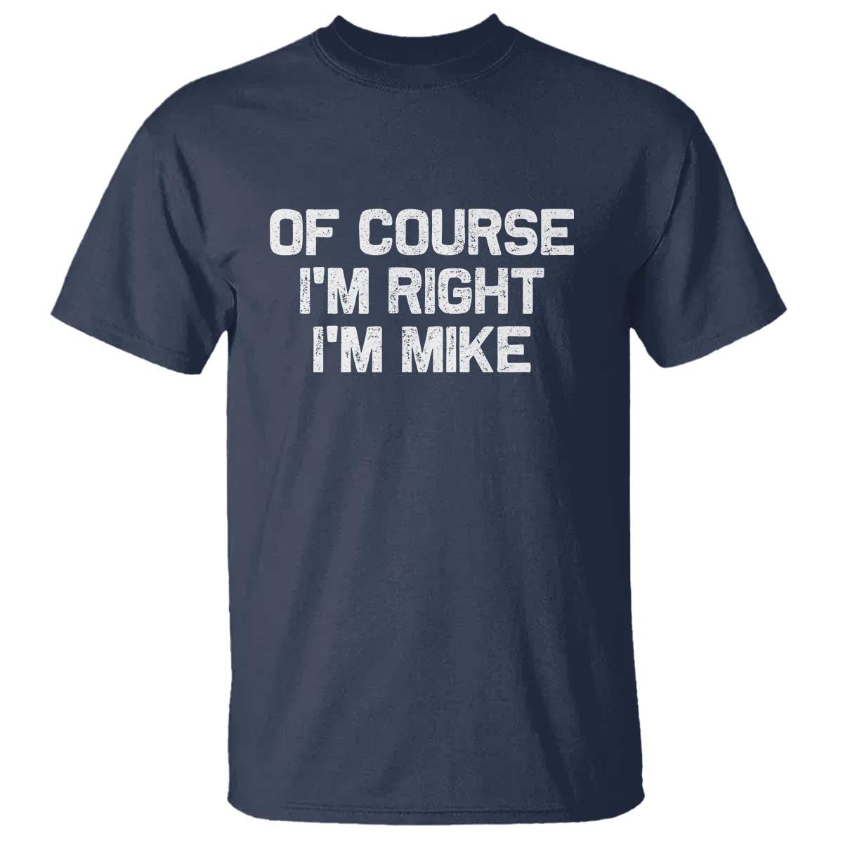 Of Course Im Right Im Mike T Shirt Funny Saying Gag Gift TS10 Navy Print Your Wear