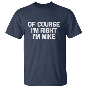 Of Course Im Right Im Mike T Shirt Funny Saying Gag Gift TS10 Navy Print Your Wear