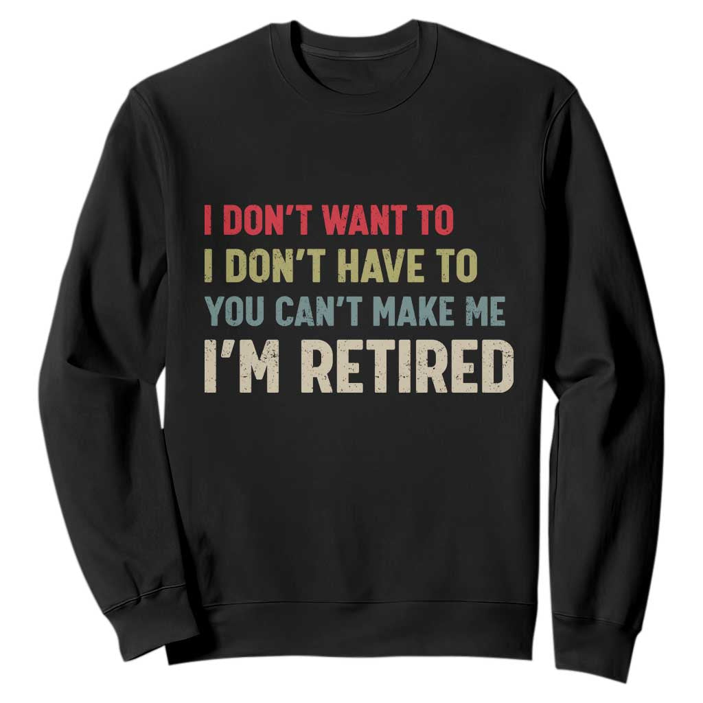 Funny Retirement Sweatshirt Im Retired I Dont Want To I Dont Have To You Cant Make Me TS10 Black Print Your Wear