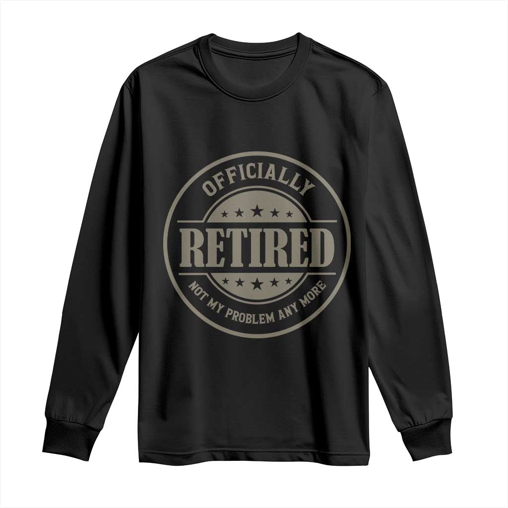 Retired Not My Problem Anymore Long Sleeve Shirt Funny Retirement 2026 TS10 Black Print Your Wear
