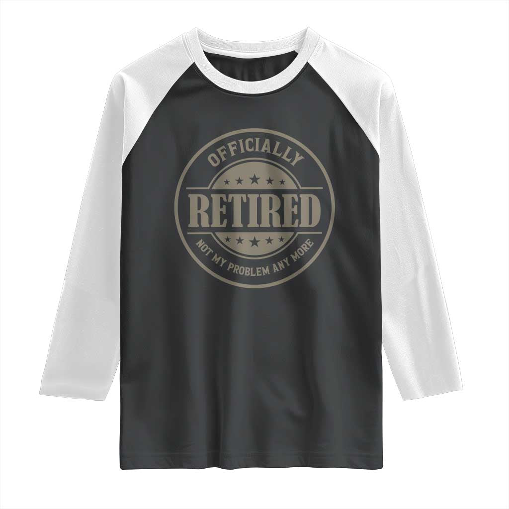 Retired Not My Problem Anymore Raglan Shirt Funny Retirement 2026 TS10 Black White Print Your Wear