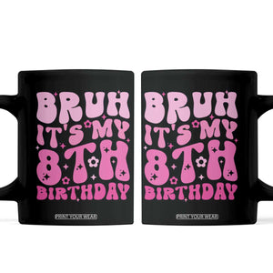 8th Birthday Girls Coffee Mug Bruh Its My 8 Bday Eight Years Old TS10 Black Print Your Wear