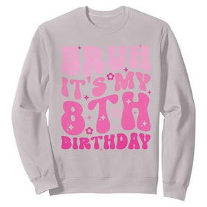 8th Birthday Girls Sweatshirt Bruh Its My 8 Bday Eight Years Old TS10 Ice Gray Print Your Wear