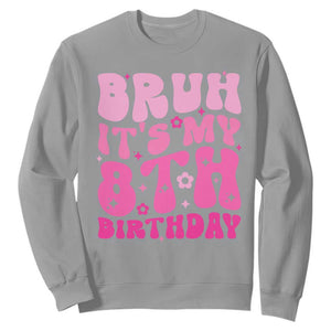 8th Birthday Girls Sweatshirt Bruh Its My 8 Bday Eight Years Old TS10 Sport Gray Print Your Wear