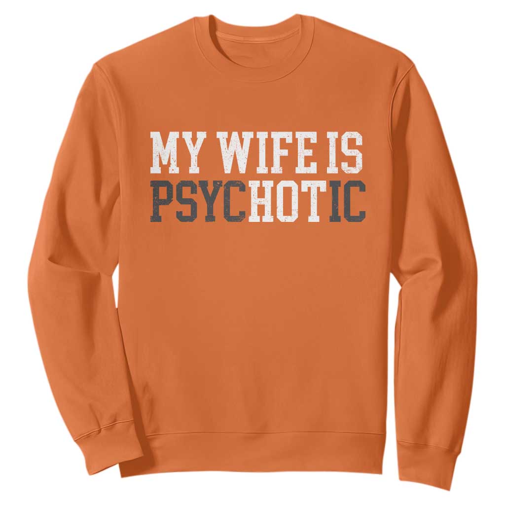 Funny Husband Sweatshirt My Wife Is Psychotic Humor Sarcasm TS10 Orange Print Your Wear