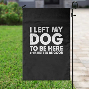 Funny Dog Lover Garden Flag I Left My Dog To Be Here This Better Be Good TS10 Print Your Wear